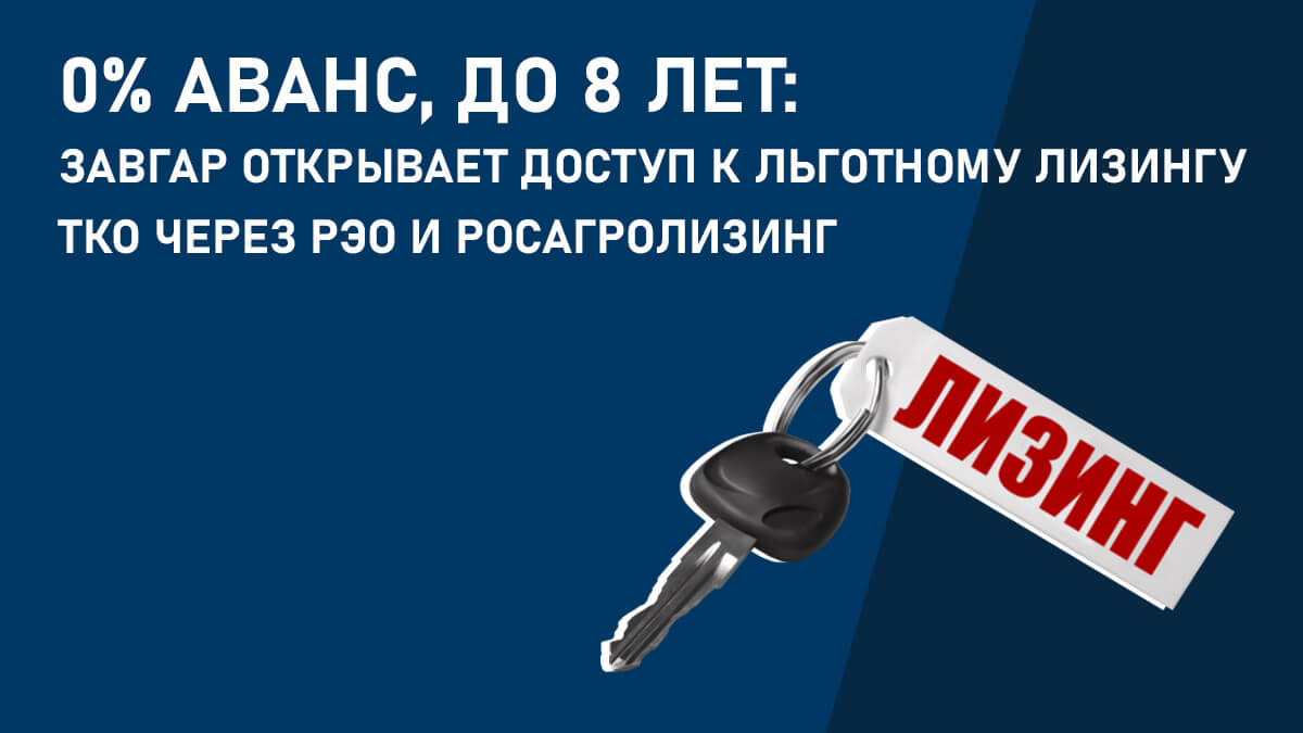 0% аванс, до 8 лет: Завгар открывает доступ к льготному лизингу ТКО через РЭО и Росагролизинг